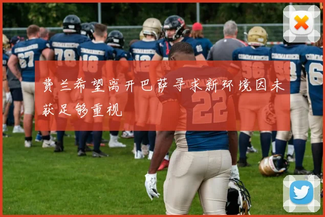 费兰希望离开巴萨寻求新环境因未获足够重视