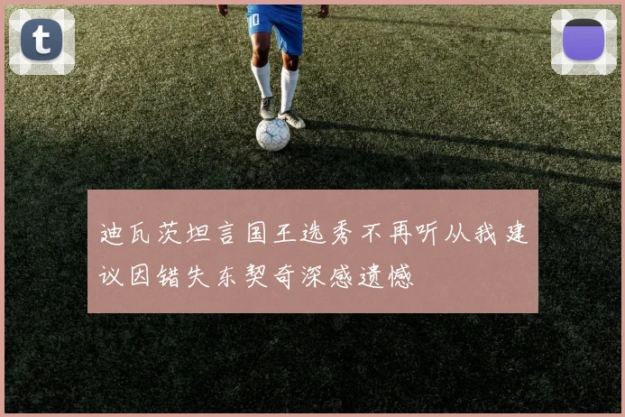 迪瓦茨坦言国王选秀不再听从我建议因错失东契奇深感遗憾