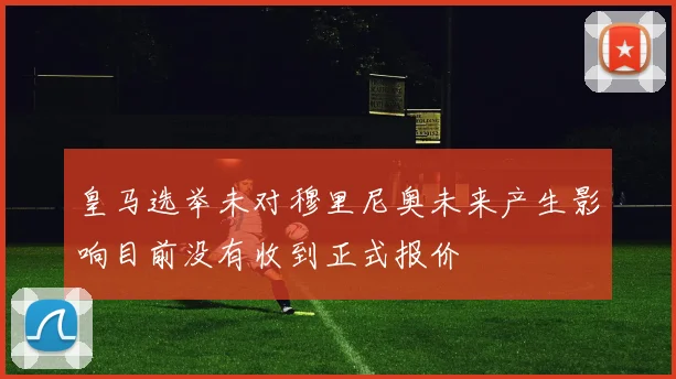 皇马选举未对穆里尼奥未来产生影响目前没有收到正式报价