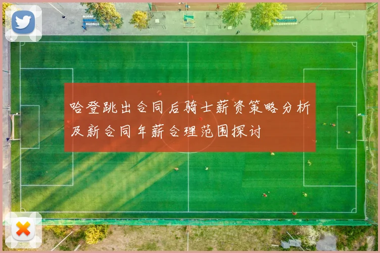 哈登跳出合同后骑士薪资策略分析及新合同年薪合理范围探讨