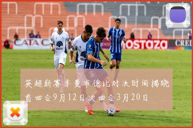 英超新赛季曼市德比对决时间揭晓首回合9月12日次回合3月20日