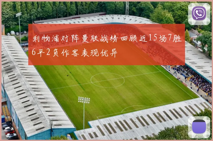 利物浦对阵曼联战绩回顾近15场7胜6平2负作客表现优异