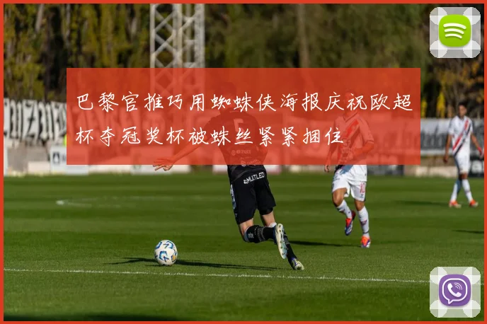 巴黎官推巧用蜘蛛侠海报庆祝欧超杯夺冠奖杯被蛛丝紧紧捆住