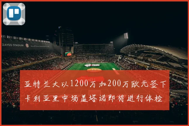 亚特兰大以1200万加200万欧元签下卡利亚里中场盖塔诺即将进行体检