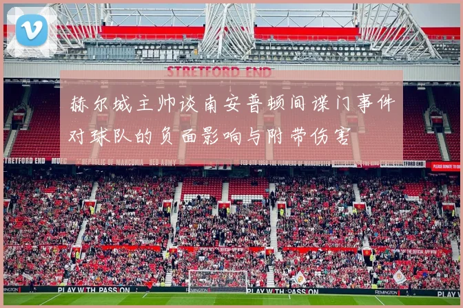 赫尔城主帅谈南安普顿间谍门事件对球队的负面影响与附带伤害