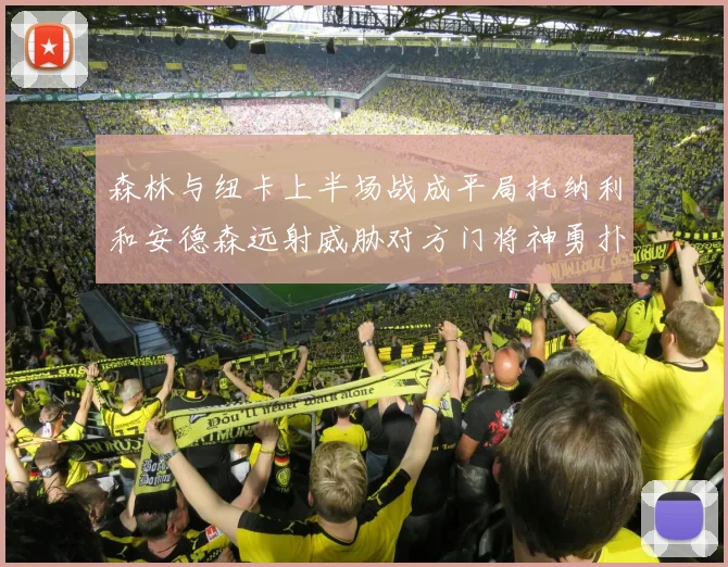 森林与纽卡上半场战成平局托纳利和安德森远射威胁对方门将神勇扑救