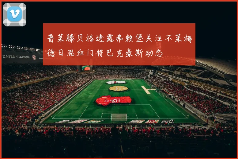 普莱滕贝格透露弗赖堡关注不莱梅德日混血门将巴克豪斯动态