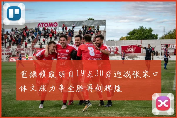 重振旗鼓明日19点30分迎战张家口体文旅力争全胜再创辉煌