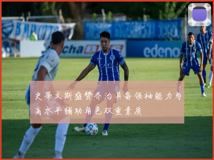 史蒂文斯盛赞乔治具备领袖能力与高水平辅助角色双重素质